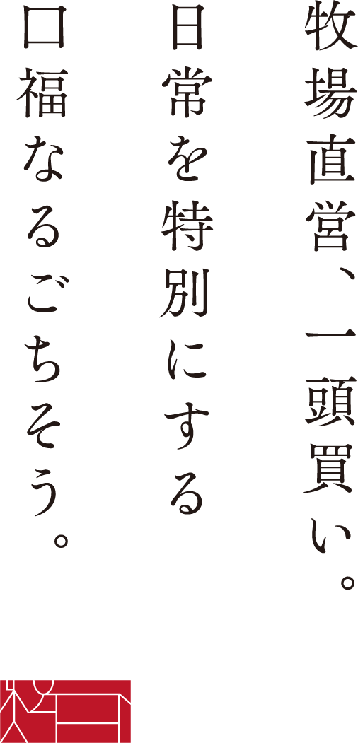 牧場直営、一頭買い。日常を特別にする口福なるごちそう。