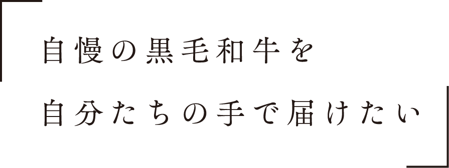 自慢の黒毛和牛を自分たちの手で届けたい