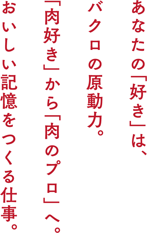 あなたの「好き」は、バクロの原動力。「肉好き」から「肉のプロ」へ。おいしい記憶をつくる仕事。